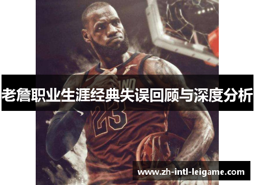 老詹职业生涯经典失误回顾与深度分析 老詹职业生涯经典失误回顾与深度分析