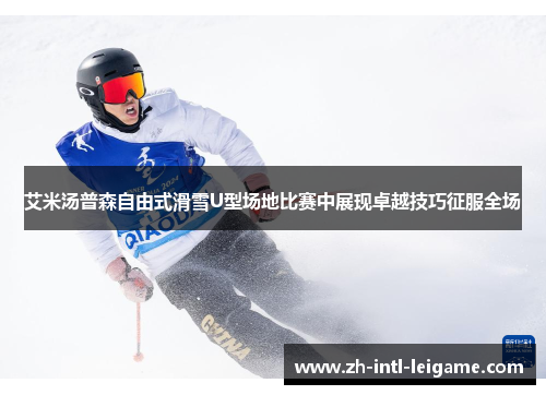 艾米汤普森自由式滑雪U型场地比赛中展现卓越技巧征服全场 艾米汤普森自由式滑雪U型场地比赛中展现卓越技巧征服全场