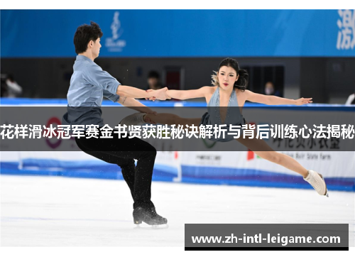 花样滑冰冠军赛金书贤获胜秘诀解析与背后训练心法揭秘 花样滑冰冠军赛金书贤获胜秘诀解析与背后训练心法揭秘