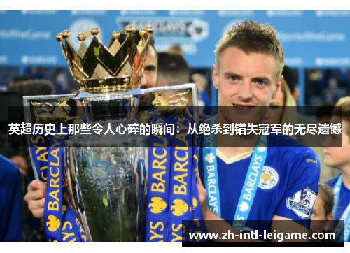 英超历史上那些令人心碎的瞬间:从绝杀到错失冠军的无尽遗憾 英超历史上那些令人心碎的瞬间:从绝杀到错失冠军的无尽遗憾