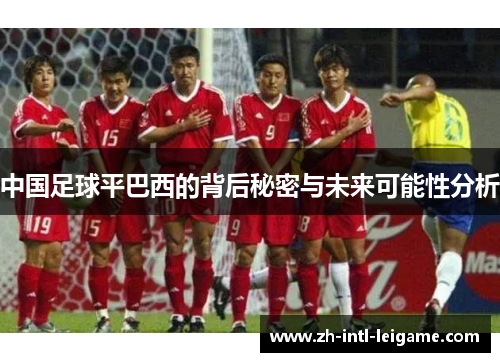 中国足球平巴西的背后秘密与未来可能性分析