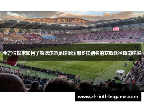 全方位探索如何了解波尔蒂足球俱乐部多样别名的获取途径指南详解 全方位探索如何了解波尔蒂足球俱乐部多样别名的获取途径指南详解