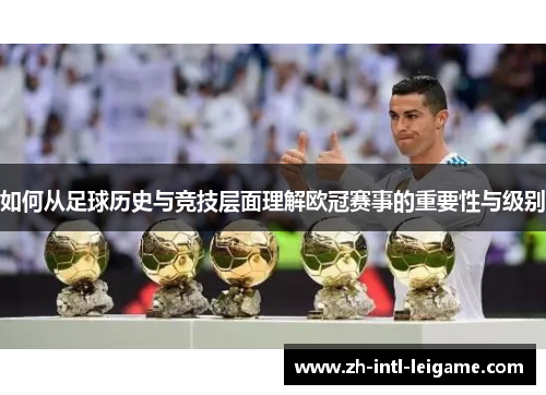 如何从足球历史与竞技层面理解欧冠赛事的重要性与级别 如何从足球历史与竞技层面理解欧冠赛事的重要性与级别