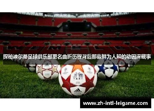 探秘波尔蒂足球俱乐部更名曲折历程背后那些鲜为人知的动因深藏事