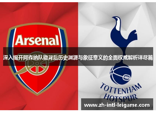 深入揭开阿森纳队徽背后历史渊源与象征意义的全面权威解析详尽篇 深入揭开阿森纳队徽背后历史渊源与象征意义的全面权威解析详尽篇