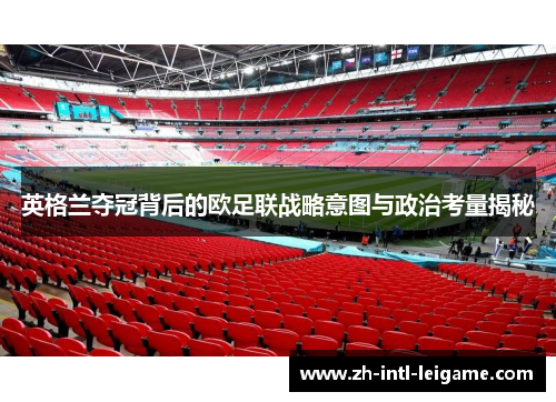 英格兰夺冠背后的欧足联战略意图与政治考量揭秘 英格兰夺冠背后的欧足联战略意图与政治考量揭秘