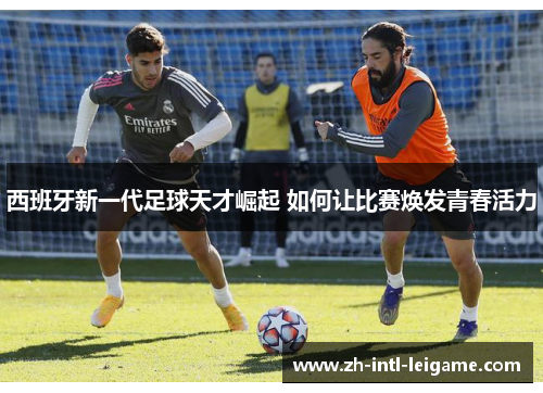 西班牙新一代足球天才崛起 如何让比赛焕发青春活力 西班牙新一代足球天才崛起 如何让比赛焕发青春活力