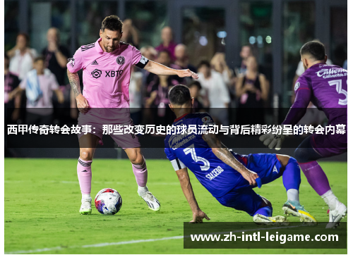 西甲传奇转会故事:那些改变历史的球员流动与背后精彩纷呈的转会内幕 西甲传奇转会故事:那些改变历史的球员流动与背后精彩纷呈的转会内幕