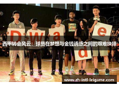 西甲转会风云:球员在梦想与金钱诱惑之间的艰难抉择 西甲转会风云:球员在梦想与金钱诱惑之间的艰难抉择