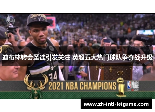 迪布林转会圣徒引发关注 英超五大热门球队争夺战升级