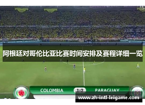 阿根廷对哥伦比亚比赛时间安排及赛程详细一览