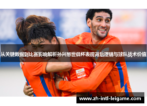 从关键数据到比赛影响解析孙兴慜世俱杯表现背后逻辑与球队战术价值