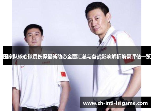 国家队核心球员伤停最新动态全面汇总与备战影响解析前景评估一览 国家队核心球员伤停最新动态全面汇总与备战影响解析前景评估一览