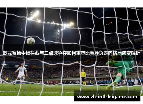 欧冠赛场中场拦截与二点球争夺如何重塑比赛胜负走向格局演变解析