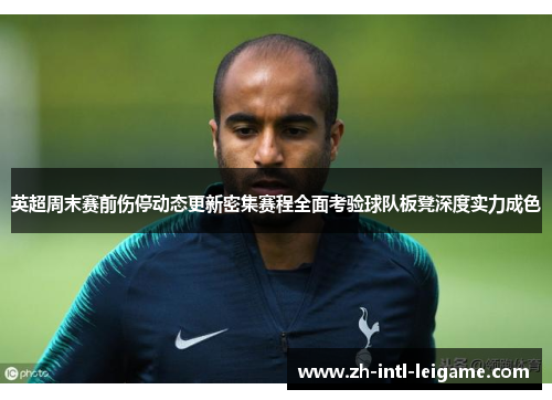 英超周末赛前伤停动态更新密集赛程全面考验球队板凳深度实力成色 英超周末赛前伤停动态更新密集赛程全面考验球队板凳深度实力成色