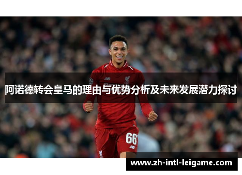 阿诺德转会皇马的理由与优势分析及未来发展潜力探讨 阿诺德转会皇马的理由与优势分析及未来发展潜力探讨