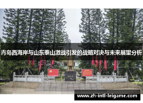 青岛西海岸与山东泰山激战引发的战略对决与未来展望分析 青岛西海岸与山东泰山激战引发的战略对决与未来展望分析