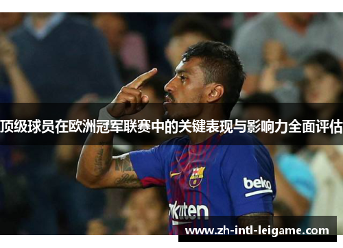 顶级球员在欧洲冠军联赛中的关键表现与影响力全面评估 顶级球员在欧洲冠军联赛中的关键表现与影响力全面评估