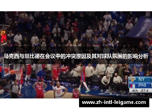 马克西与恩比德在会议中的冲突原因及其对球队氛围的影响分析 马克西与恩比德在会议中的冲突原因及其对球队氛围的影响分析