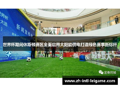 世界杯期间休斯顿赛区全面启用太阳能供电打造绿色赛事新标杆