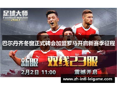 巴尔丹齐冬窗正式转会加盟罗马开启新赛季征程