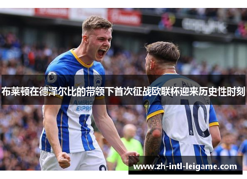 布莱顿在德泽尔比的带领下首次征战欧联杯迎来历史性时刻