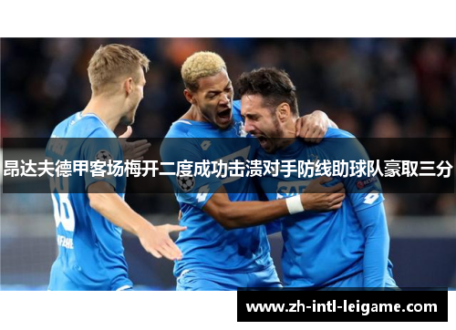 昂达夫德甲客场梅开二度成功击溃对手防线助球队豪取三分