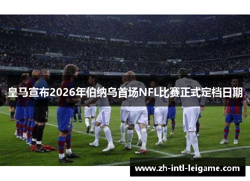 皇马宣布2026年伯纳乌首场NFL比赛正式定档日期