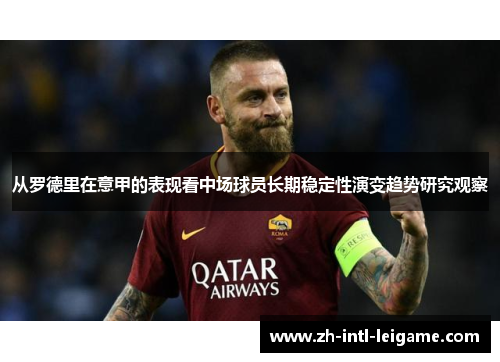 从罗德里在意甲的表现看中场球员长期稳定性演变趋势研究观察 从罗德里在意甲的表现看中场球员长期稳定性演变趋势研究观察