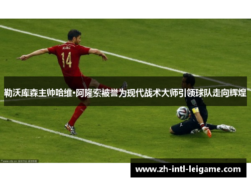 勒沃库森主帅哈维·阿隆索被誉为现代战术大师引领球队走向辉煌